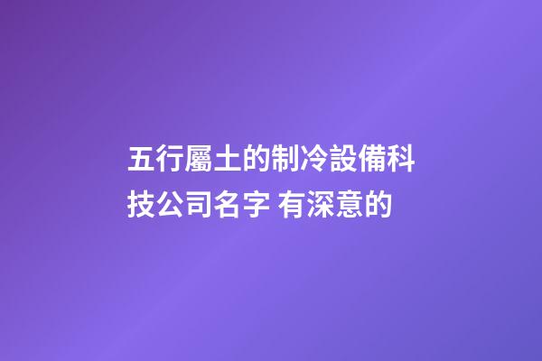 五行屬土的制冷設備科技公司名字 有深意的-第1張-公司起名-玄機派